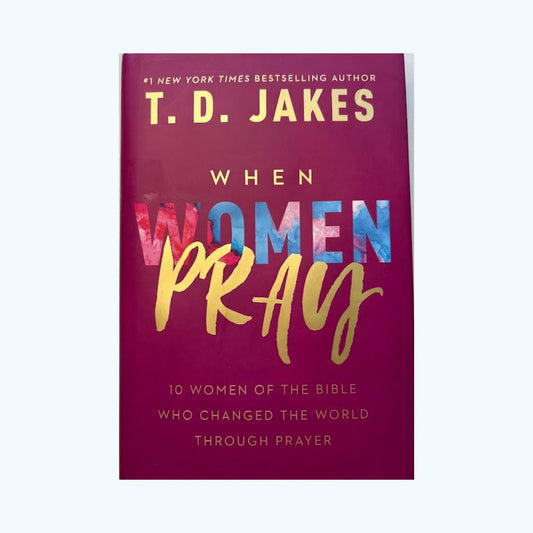 When women pray - 10 women of the bible who changed the world through prayer - T D Jakes - Christian
