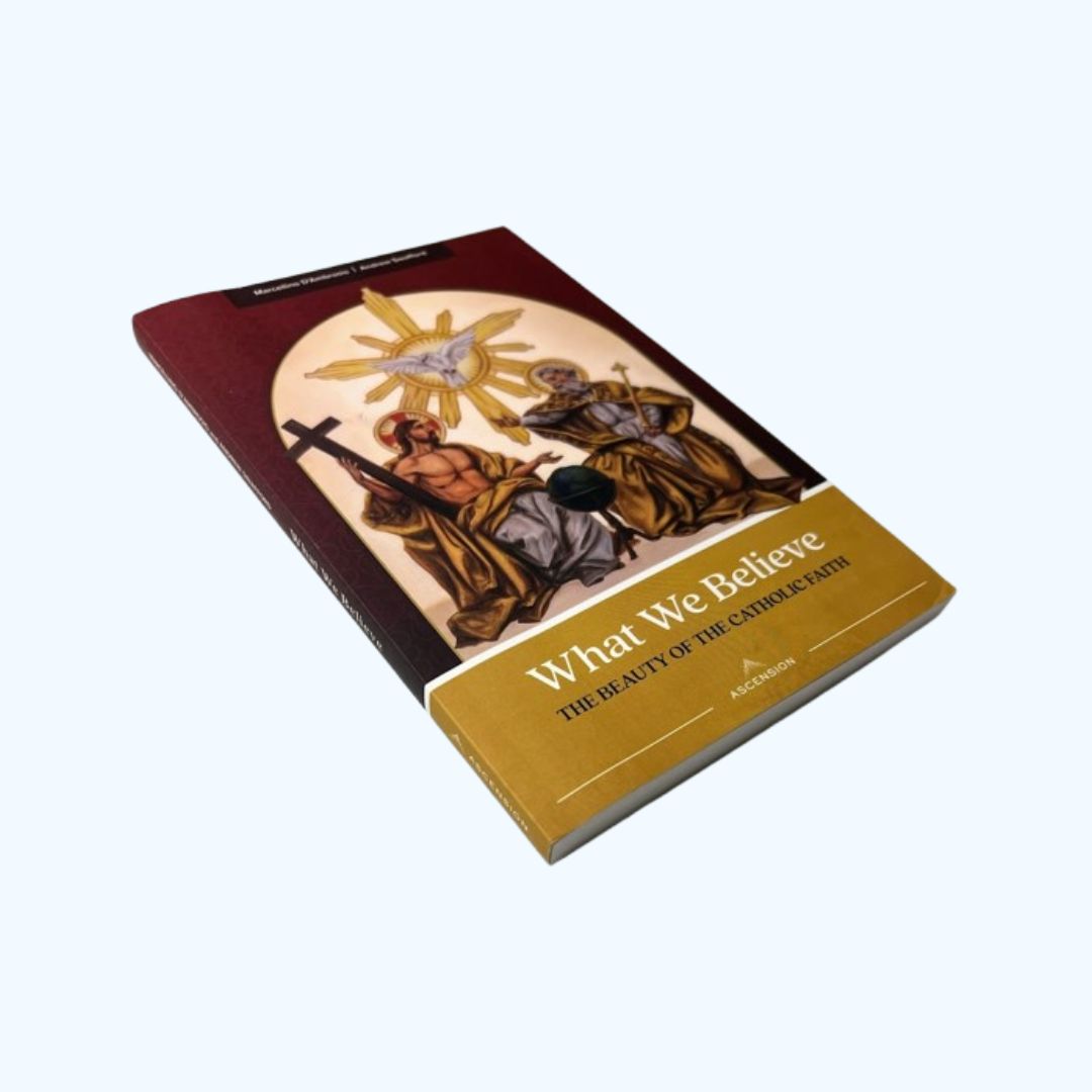 What we believe - the beauty of the Catholic faith - D-Ambrosio Swafford - Ascension